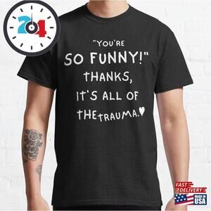 Youre So Funny Thanks Its All Of The Trauma Classic T-Shirt
